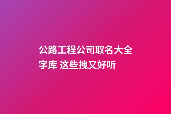 公路工程公司取名大全字库 这些拽又好听-第1张-公司起名-玄机派